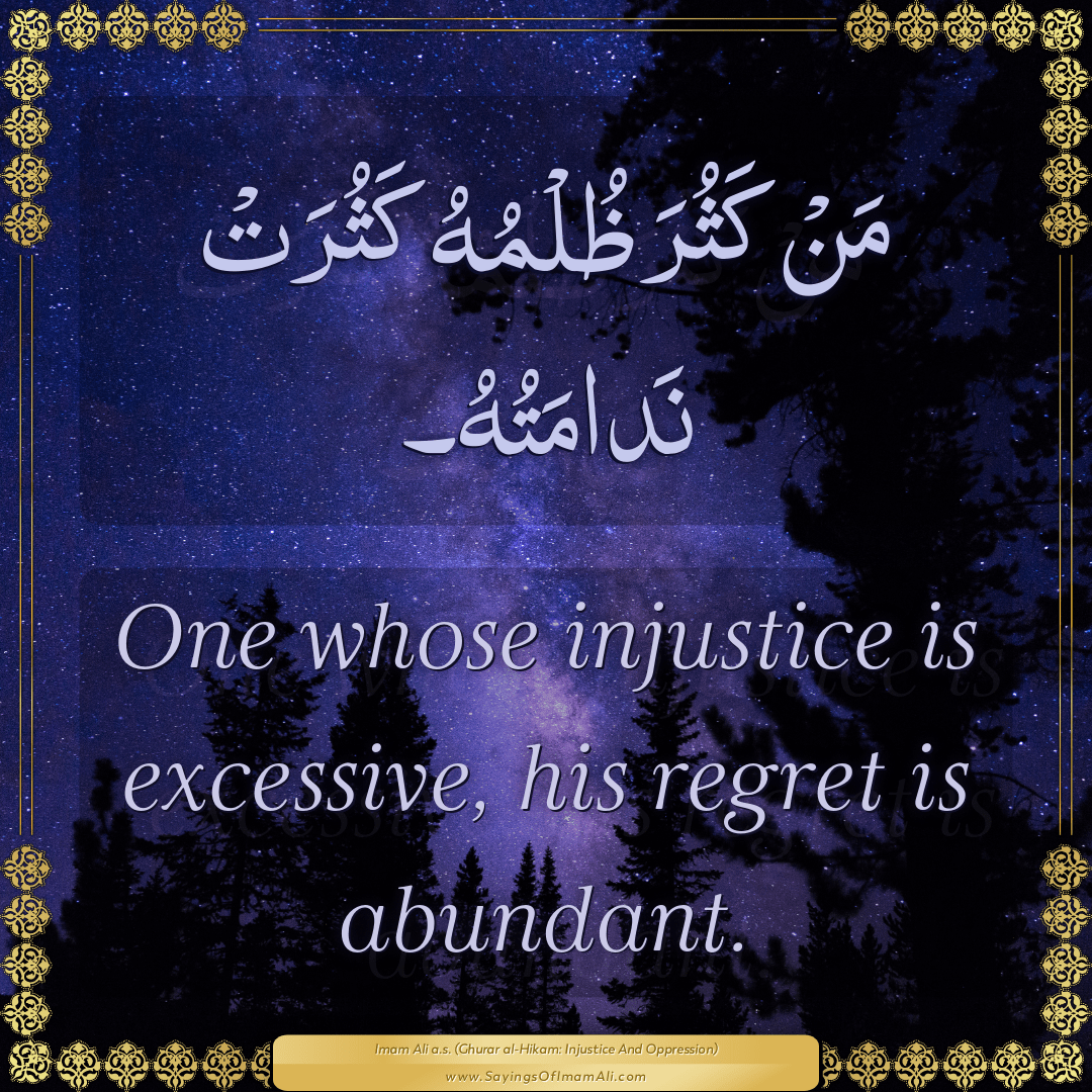 One whose injustice is excessive, his regret is abundant.